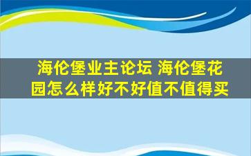 海伦堡业主论坛 海伦堡花园怎么样好不好值不值得买